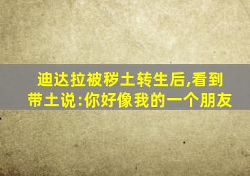 迪达拉被秽土转生后,看到带土说:你好像我的一个朋友