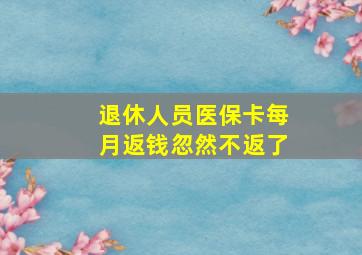 退休人员医保卡每月返钱忽然不返了