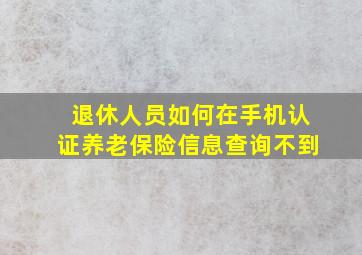 退休人员如何在手机认证养老保险信息查询不到