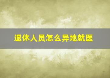 退休人员怎么异地就医