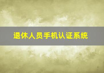 退休人员手机认证系统