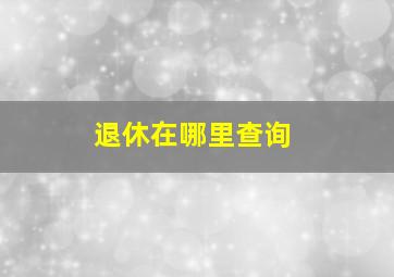 退休在哪里查询