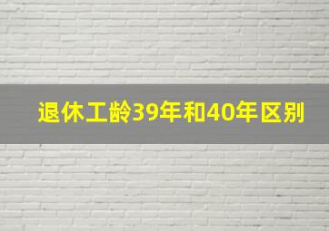 退休工龄39年和40年区别