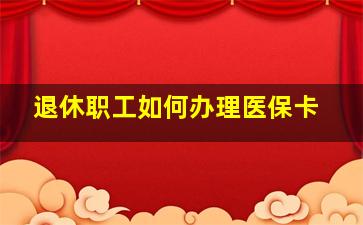 退休职工如何办理医保卡