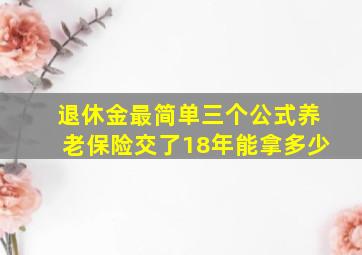 退休金最简单三个公式养老保险交了18年能拿多少