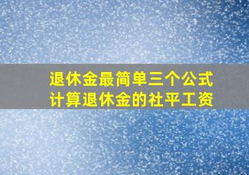 退休金最简单三个公式计算退休金的社平工资