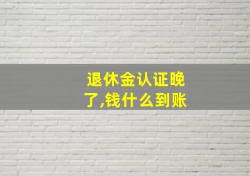 退休金认证晚了,钱什么到账