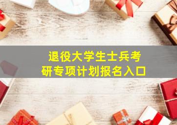 退役大学生士兵考研专项计划报名入口