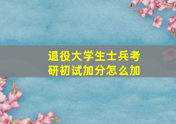 退役大学生士兵考研初试加分怎么加