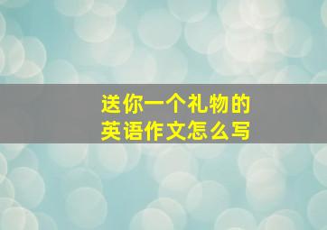 送你一个礼物的英语作文怎么写