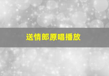 送情郎原唱播放