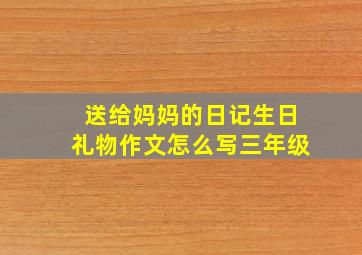 送给妈妈的日记生日礼物作文怎么写三年级