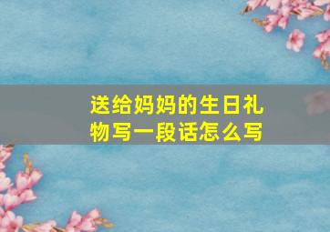 送给妈妈的生日礼物写一段话怎么写