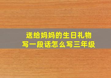 送给妈妈的生日礼物写一段话怎么写三年级