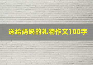 送给妈妈的礼物作文100字