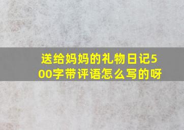 送给妈妈的礼物日记500字带评语怎么写的呀