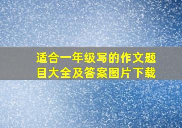 适合一年级写的作文题目大全及答案图片下载