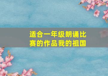 适合一年级朗诵比赛的作品我的祖国