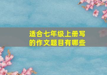 适合七年级上册写的作文题目有哪些