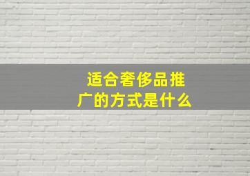 适合奢侈品推广的方式是什么