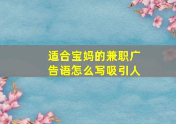 适合宝妈的兼职广告语怎么写吸引人