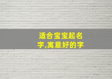 适合宝宝起名字,寓意好的字