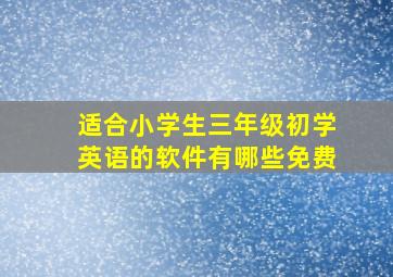 适合小学生三年级初学英语的软件有哪些免费