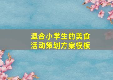 适合小学生的美食活动策划方案模板