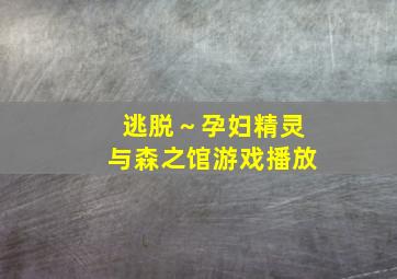 逃脱～孕妇精灵与森之馆游戏播放