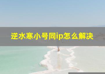 逆水寒小号同ip怎么解决