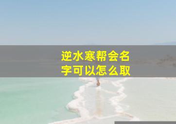 逆水寒帮会名字可以怎么取