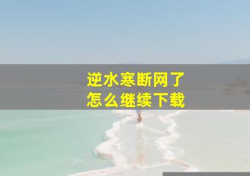 逆水寒断网了怎么继续下载