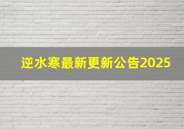 逆水寒最新更新公告2025