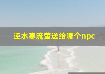 逆水寒流萤送给哪个npc