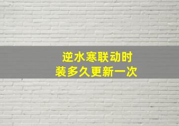 逆水寒联动时装多久更新一次