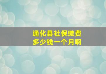 通化县社保缴费多少钱一个月啊