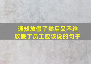 通知放假了然后又不给放假了员工应该说的句子