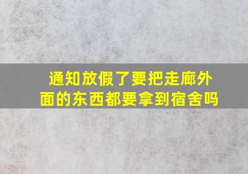 通知放假了要把走廊外面的东西都要拿到宿舍吗