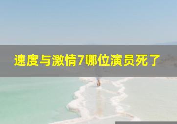 速度与激情7哪位演员死了