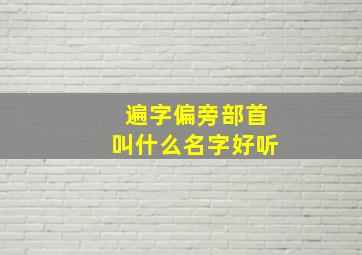 遍字偏旁部首叫什么名字好听