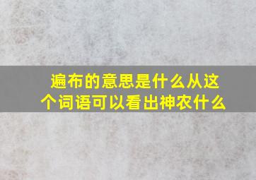 遍布的意思是什么从这个词语可以看出神农什么