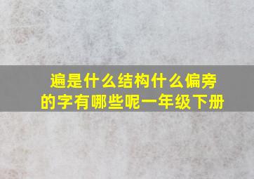 遍是什么结构什么偏旁的字有哪些呢一年级下册