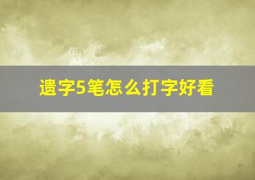 遗字5笔怎么打字好看