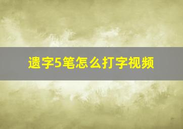 遗字5笔怎么打字视频