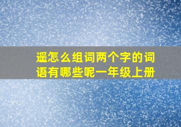 遥怎么组词两个字的词语有哪些呢一年级上册