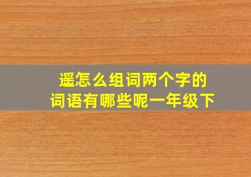 遥怎么组词两个字的词语有哪些呢一年级下