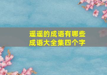 遥遥的成语有哪些成语大全集四个字