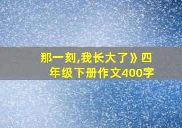 那一刻,我长大了》四年级下册作文400字