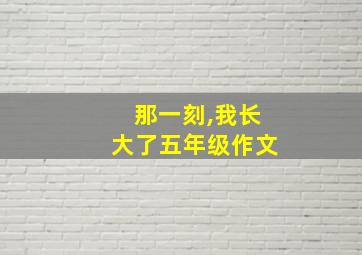 那一刻,我长大了五年级作文