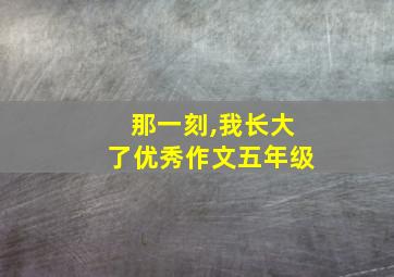 那一刻,我长大了优秀作文五年级